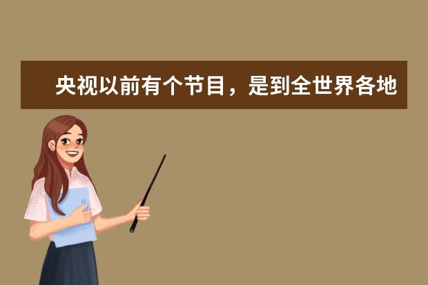 央视以前有个节目,是到全世界各地猜各地的习俗或者景点的是真是假,是什么节目?
