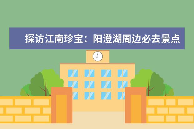 探访江南珍宝:阳澄湖周边必去景点(阳澄湖附近旅游景点)