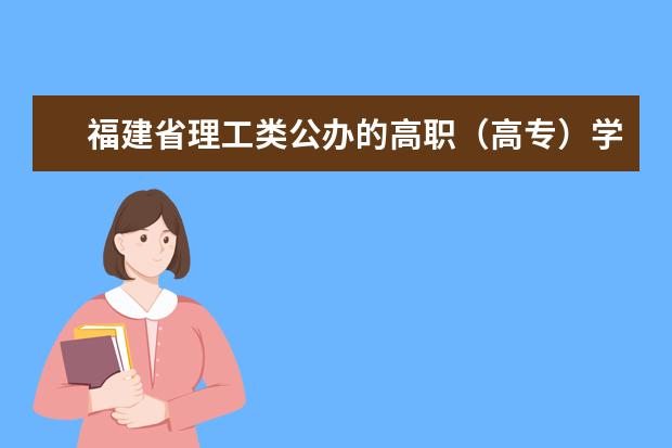 福建省理工类公办的高职(高专)学院 较好的有哪些