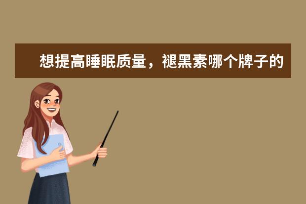 想提高睡眠质量，褪黑素哪个牌子的效果好呢？