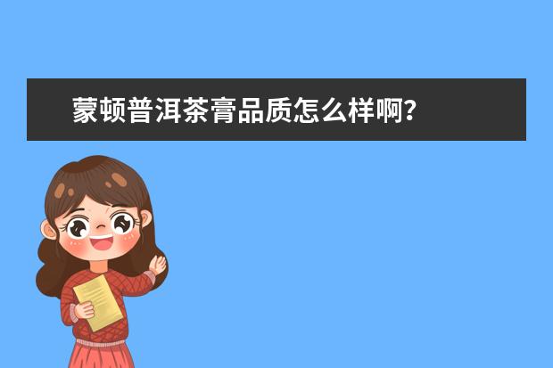 蒙顿普洱茶膏品质怎么样啊?