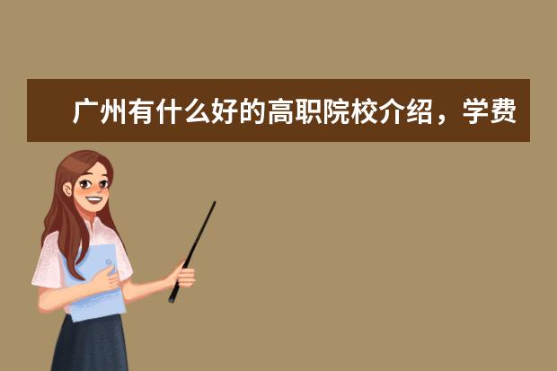 广州有什么好的高职院校介绍，学费不要太贵，