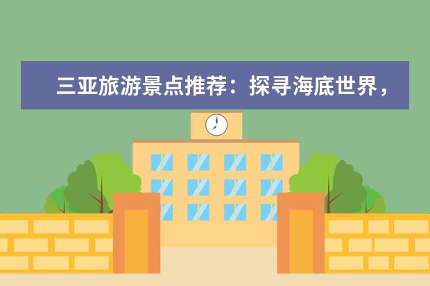 三亚旅游景点推荐:探寻海底世界,感受热带风情! 南通海底世界门票