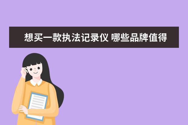 想买一款执法记录仪 哪些品牌值得推荐