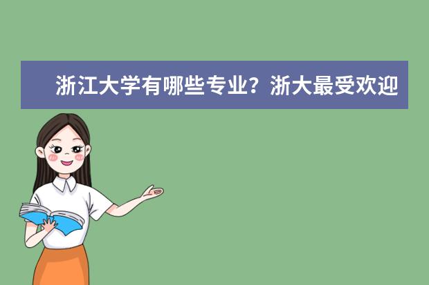 浙江大学有哪些专业?浙大最受欢迎的专业有哪些?