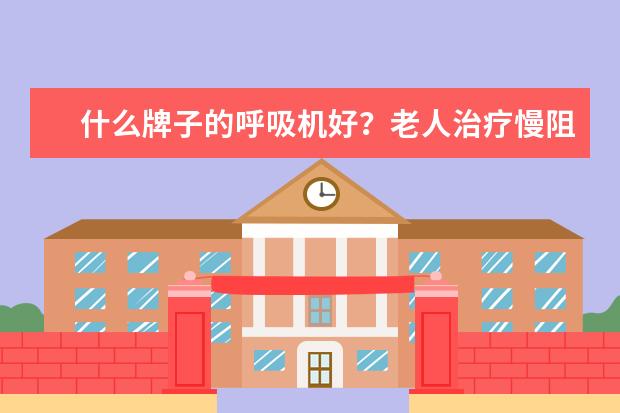 什么牌子的呼吸机好？老人治疗慢阻肺