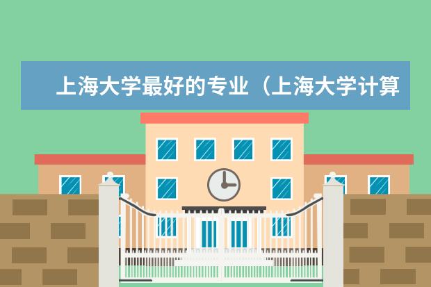 上海大学最好的专业（上海大学计算机专业排名）
