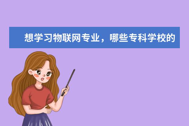 想学习物联网专业，哪些专科学校的这个专业不错啊？