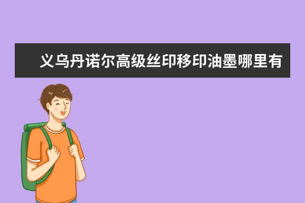 义乌丹诺尔高级丝印移印油墨哪里有？