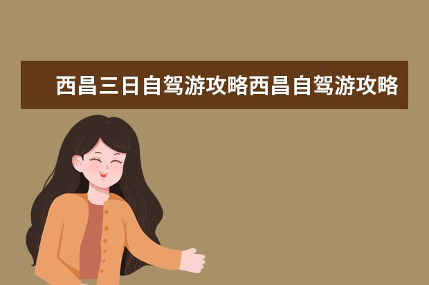 西昌三日自驾游攻略西昌自驾游攻略(凉州景点坐标甘肃凉州旅游景点)