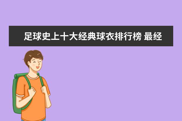 足球史上十大经典球衣排行榜 最经典的足球球衣有哪些