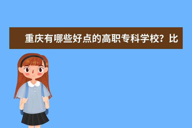 重庆有哪些好点的高职专科学校？比较好就业一点的？？