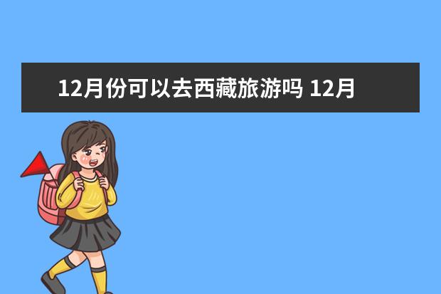 12月份可以去西藏旅游吗 12月去西藏旅游都需要准备什么