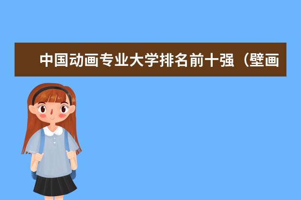 中国动画专业大学排名前十强（壁画专业大学排名）