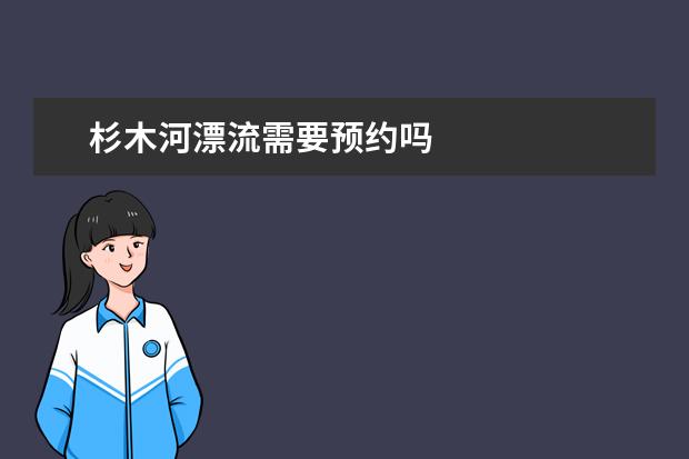 杉木河漂流需要预约吗