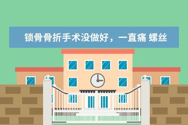 锁骨骨折手术没做好，一直痛 螺丝都掉出钢板拉，会有什么后遗症，影响有多大