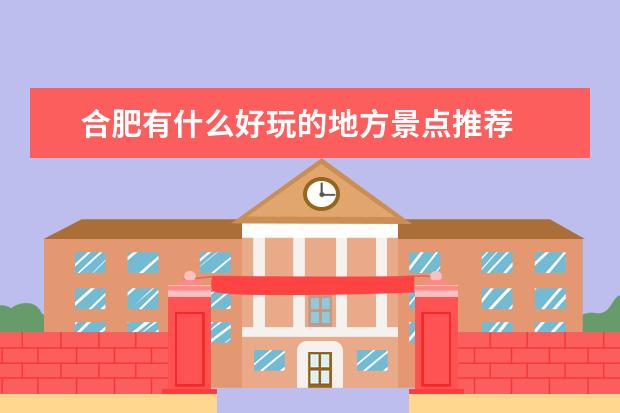 合肥有什么好玩的地方景点推荐
