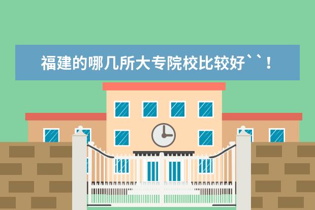 福建的哪几所大专院校比较好``！ 泉州的专科院校有几所