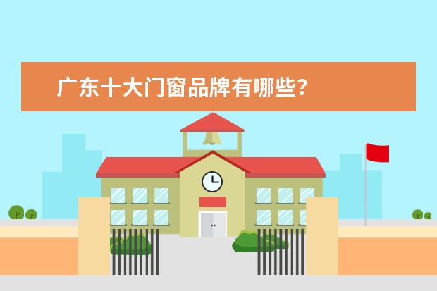 广东十大门窗品牌有哪些？