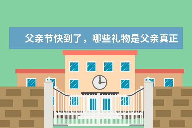 父亲节快到了，哪些礼物是父亲真正需要的？