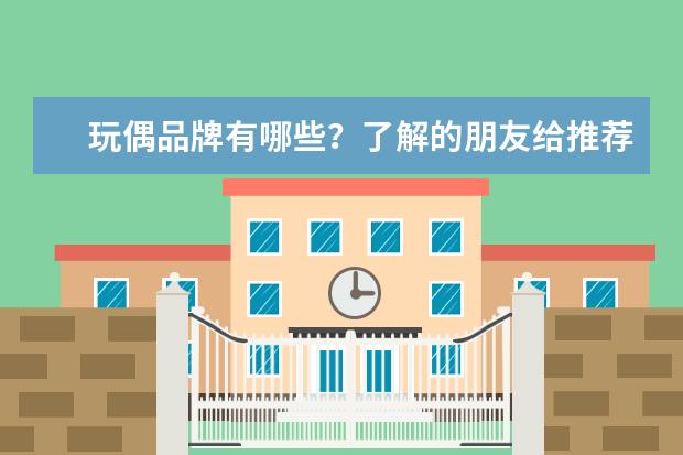 玩偶品牌有哪些?了解的朋友给推荐几个不错的!