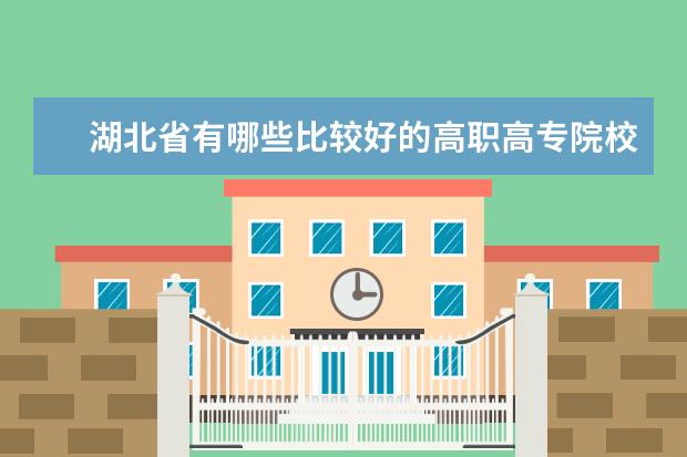 湖北省有哪些比较好的高职高专院校？