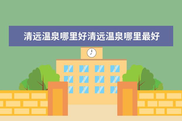 清远温泉哪里好清远温泉哪里最好