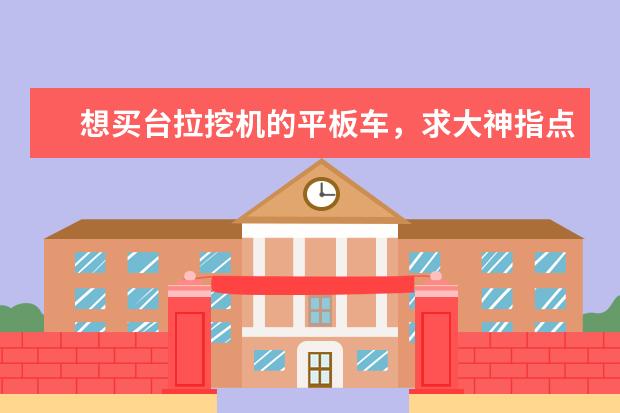 想买台拉挖机的平板车，求大神指点什么牌子车好和价格。准备拉200以下的型号，包括200的。谢谢