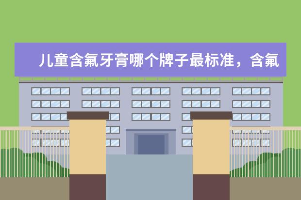 儿童含氟牙膏哪个牌子最标准，含氟牙膏越刷牙越黄