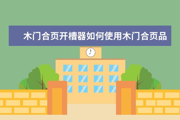 木门合页开槽器如何使用木门合页品牌