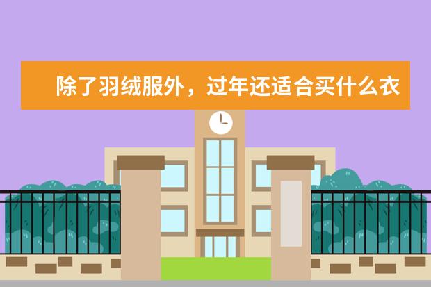除了羽绒服外，过年还适合买什么衣服？