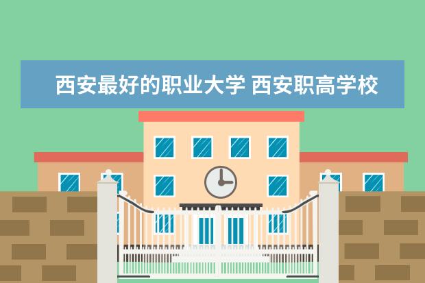 西安最好的职业大学 西安职高学校排名榜