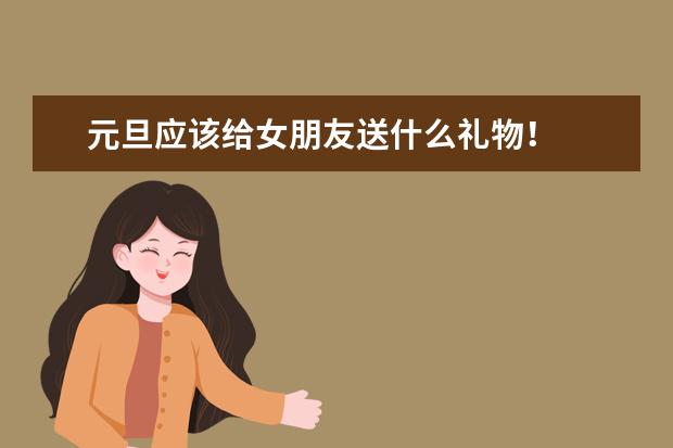 元旦应该给女朋友送什么礼物!