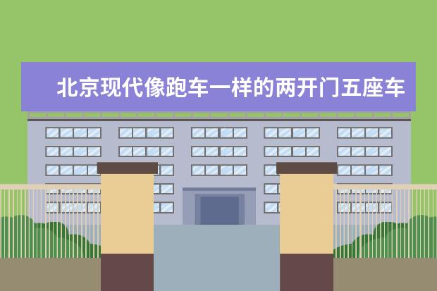 北京现代像跑车一样的两开门五座车是什么车多少钱