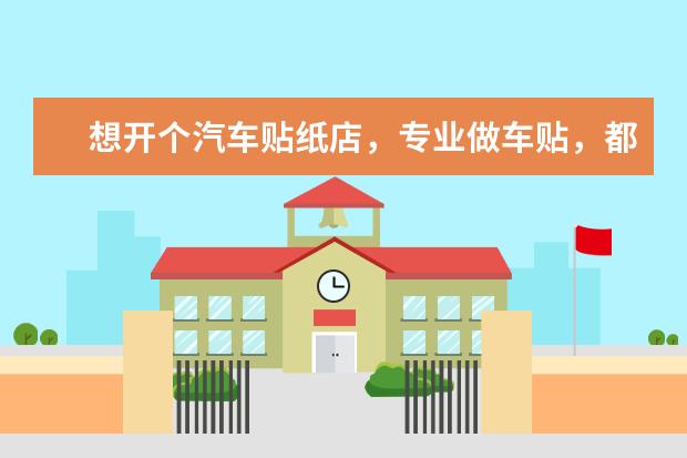 想开个汽车贴纸店,专业做车贴,都需要什么?