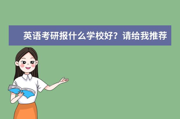 英语考研报什么学校好？请给我推荐一些好的院校！