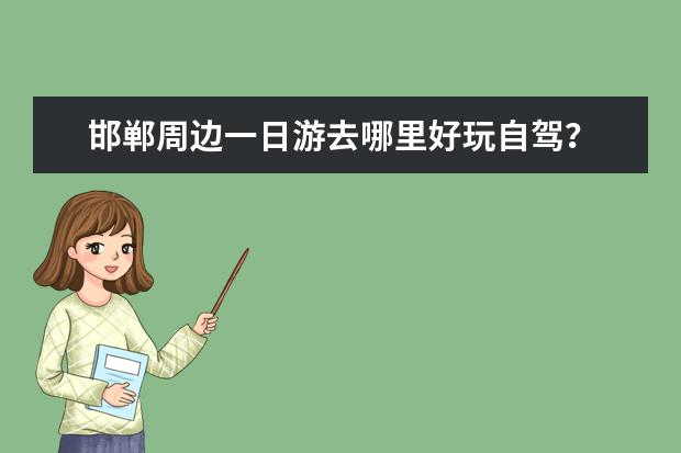 邯郸周边一日游去哪里好玩自驾?