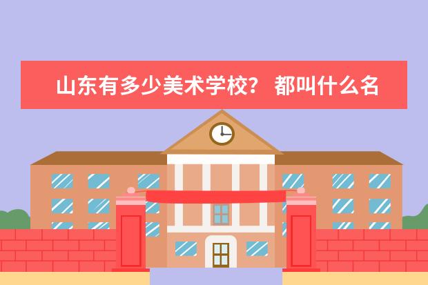 山东有多少美术学校? 都叫什么名字? 最出名的是哪一家?