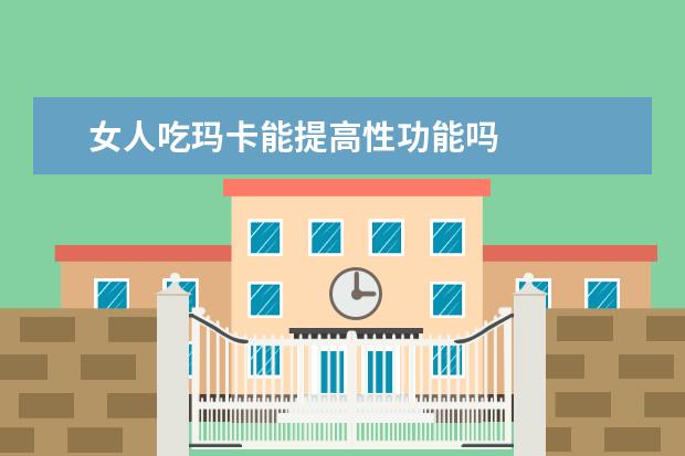 女人吃玛卡能提高性功能吗