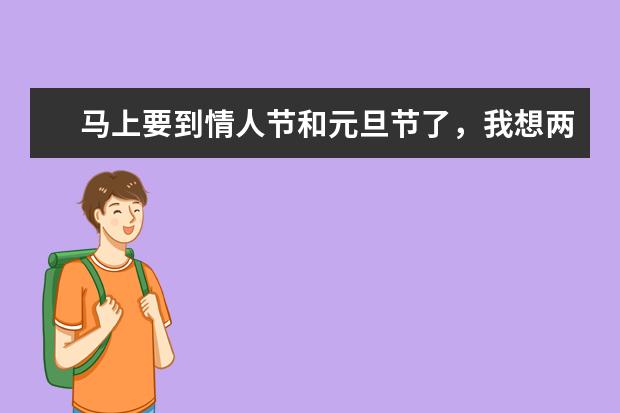 马上要到情人节和元旦节了,我想两个礼物一起送,因为元旦节的时候要出差,我该送些什么好呢?