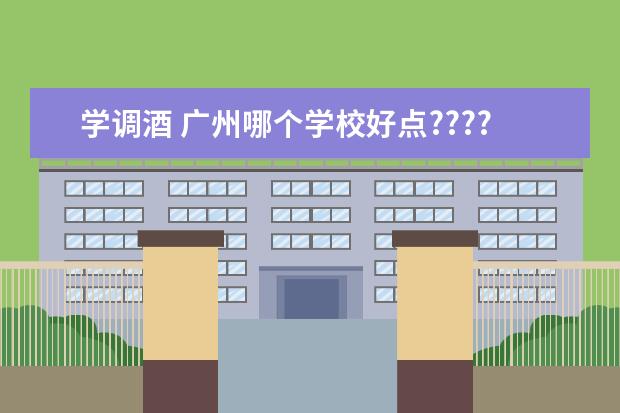学调酒 广州哪个学校好点????????