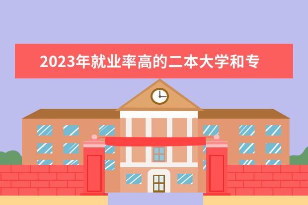 2023年就业率高的二本大学和专业有哪些