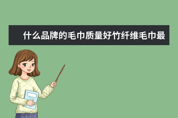什么品牌的毛巾质量好竹纤维毛巾最新报价