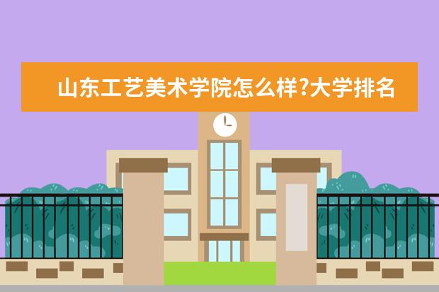 山东工艺美术学院怎么样?大学排名