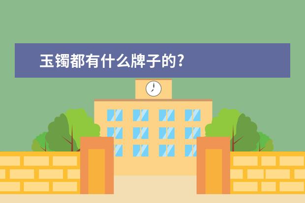玉镯都有什么牌子的?