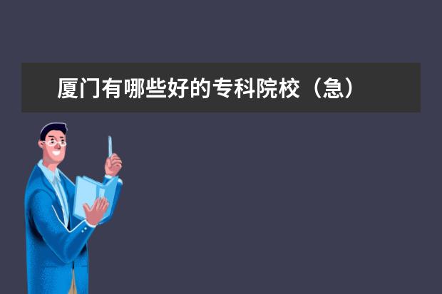 厦门有哪些好的专科院校（急）