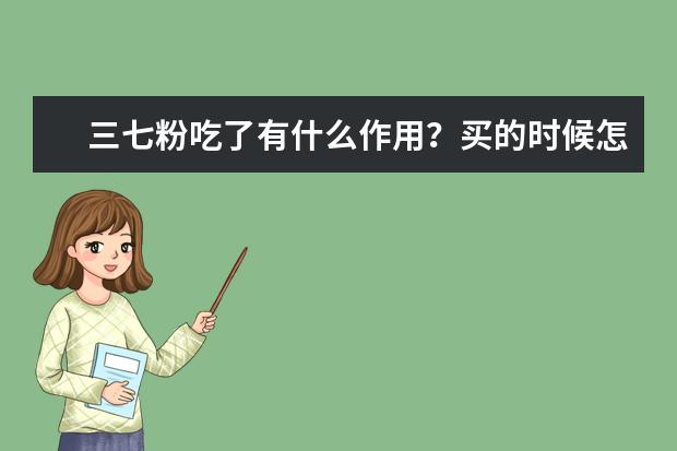 三七粉吃了有什么作用?买的时候怎么选择?