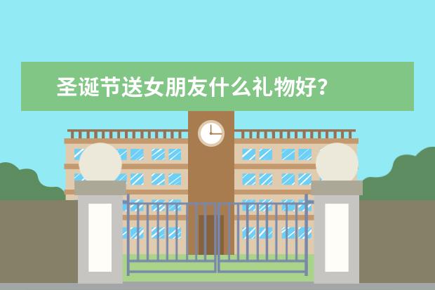 圣诞节送女朋友什么礼物好?