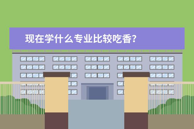 现在学什么专业比较吃香？