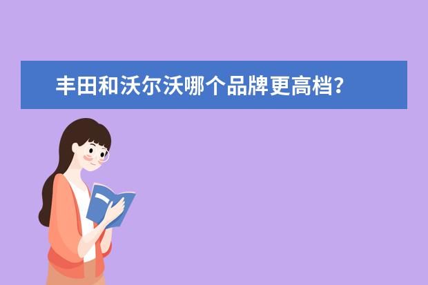 丰田和沃尔沃哪个品牌更高档?